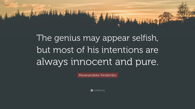 Mwanandeke Kindembo Quote: “The genius may appear selfish, but most of his intentions are always innocent and pure.”