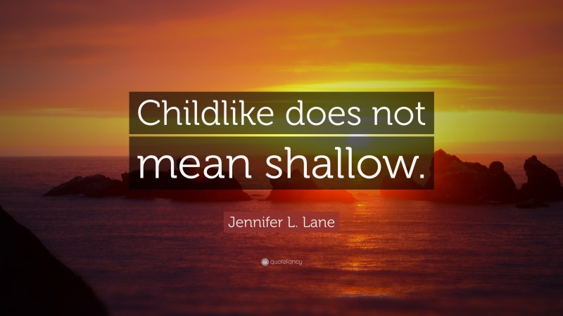 Jennifer L. Lane Quote: “Childlike does not mean shallow.”