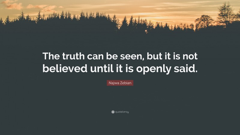 Najwa Zebian Quote: “The truth can be seen, but it is not believed until it is openly said.”