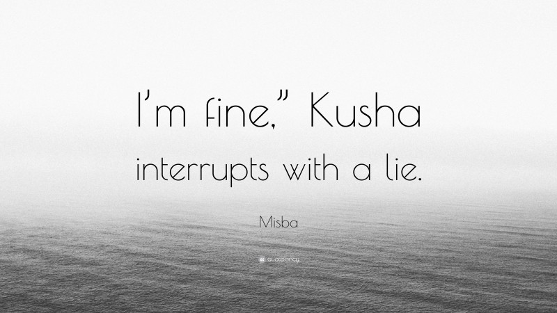 Misba Quote: “I’m fine,” Kusha interrupts with a lie.”