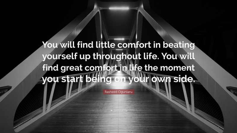 Rasheed Ogunlaru Quote: “You will find little comfort in beating yourself up throughout life. You will find great comfort in life the moment you start being on your own side.”