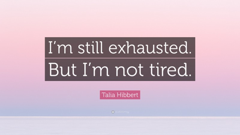 Talia Hibbert Quote: “I’m still exhausted. But I’m not tired.”