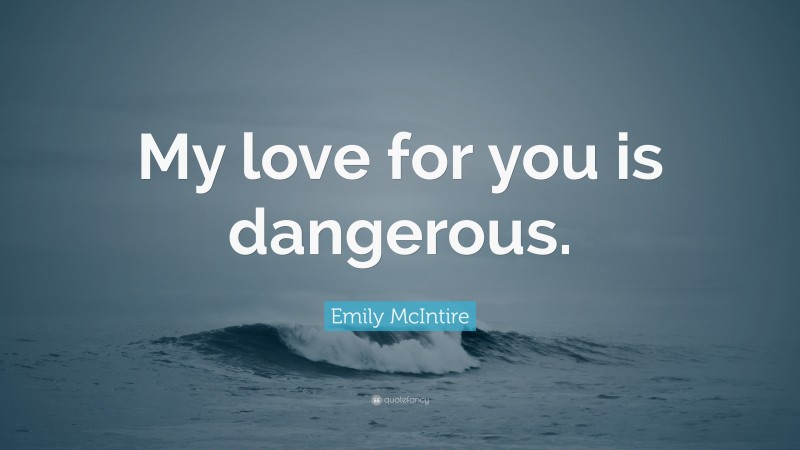 Emily McIntire Quote: “My love for you is dangerous.”