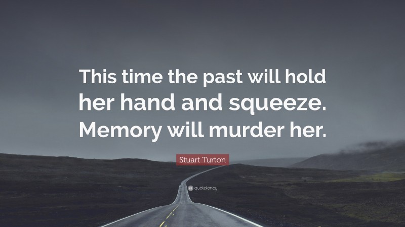 Stuart Turton Quote: “This time the past will hold her hand and squeeze. Memory will murder her.”