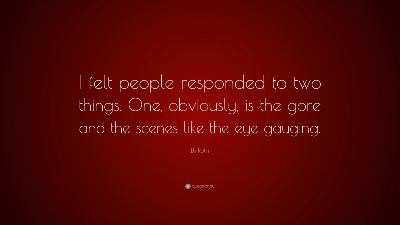 Eli Roth Quote: “I felt people responded to two things. One, obviously, is the gore and the scenes like the eye gauging.”