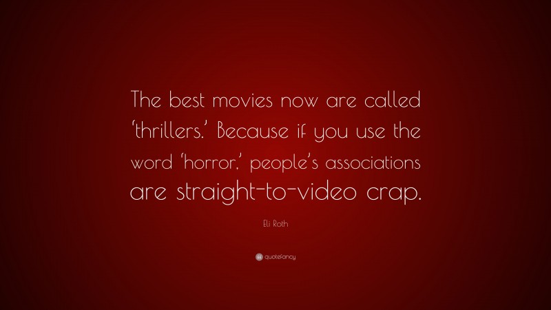 Eli Roth Quote: “The best movies now are called ‘thrillers.’ Because if you use the word ‘horror,’ people’s associations are straight-to-video crap.”