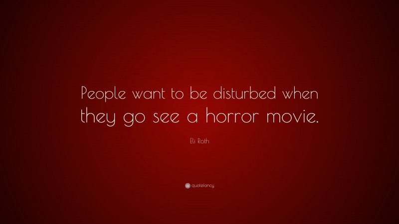 Eli Roth Quote: “People want to be disturbed when they go see a horror movie.”