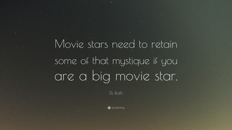 Eli Roth Quote: “Movie stars need to retain some of that mystique if you are a big movie star.”