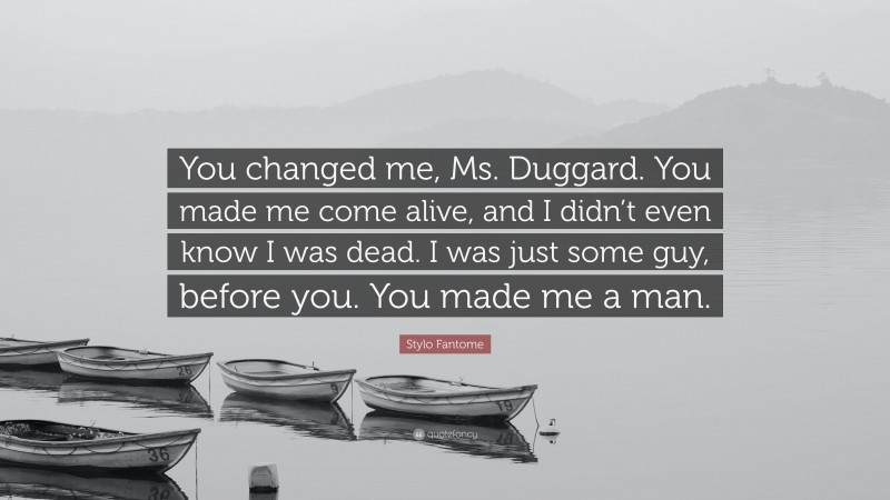 Stylo Fantome Quote: “You changed me, Ms. Duggard. You made me come alive, and I didn’t even know I was dead. I was just some guy, before you. You made me a man.”