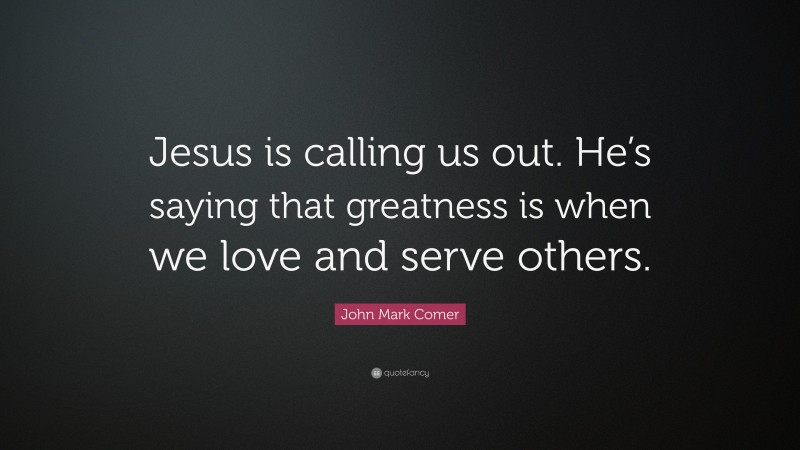 John Mark Comer Quote: “Jesus is calling us out. He’s saying that greatness is when we love and serve others.”