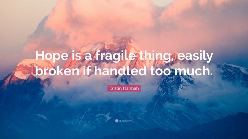 Kristin Hannah Quote: “Hope is a fragile thing, easily broken if handled too much.”