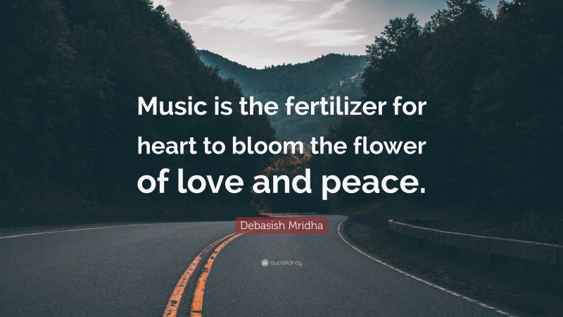 Debasish Mridha Quote: “Music is the fertilizer for heart to bloom the flower of love and peace.”