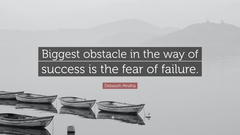 Debasish Mridha Quote: “Biggest obstacle in the way of success is the fear of failure.”