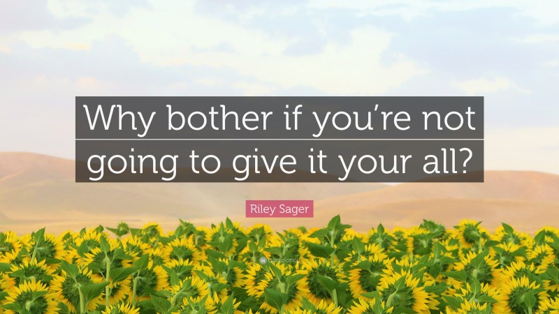 Riley Sager Quote: “Why bother if you’re not going to give it your all?”