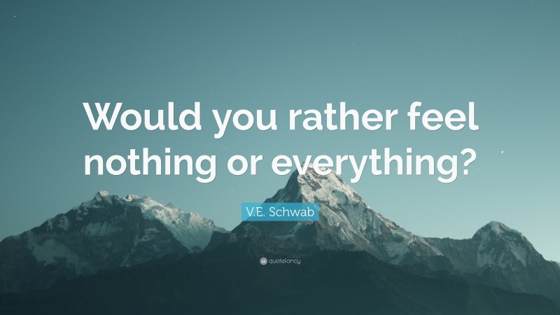 V.E. Schwab Quote: “Would you rather feel nothing or everything?”