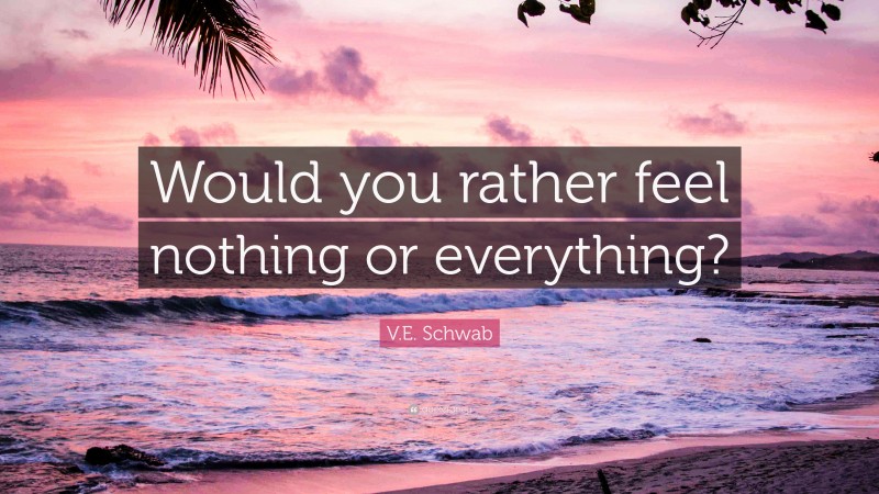 V.E. Schwab Quote: “Would you rather feel nothing or everything?”