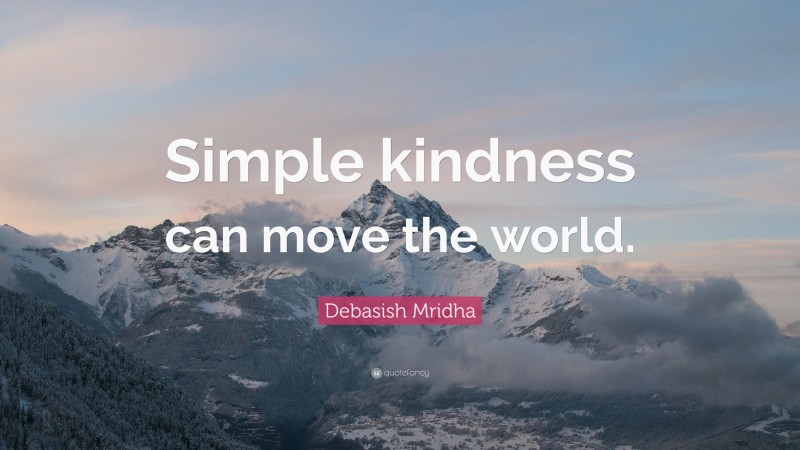 Debasish Mridha Quote: “Simple kindness can move the world.”