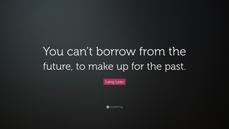 Lang Leav Quote: “You can’t borrow from the future, to make up for the past.”