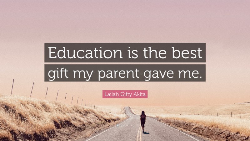 Lailah Gifty Akita Quote: “Education is the best gift my parent gave me.”