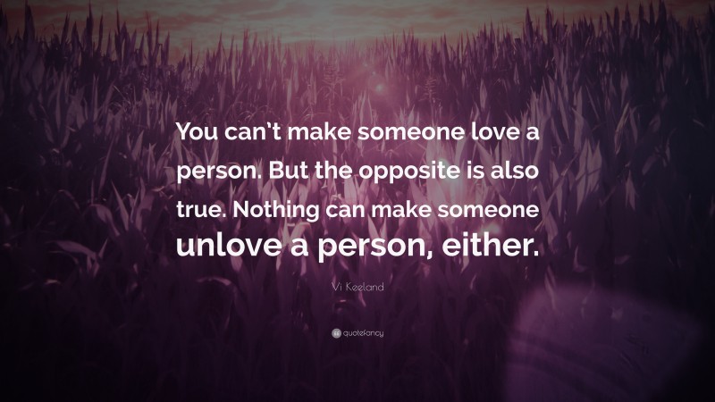 Vi Keeland Quote: “You can’t make someone love a person. But the opposite is also true. Nothing can make someone unlove a person, either.”
