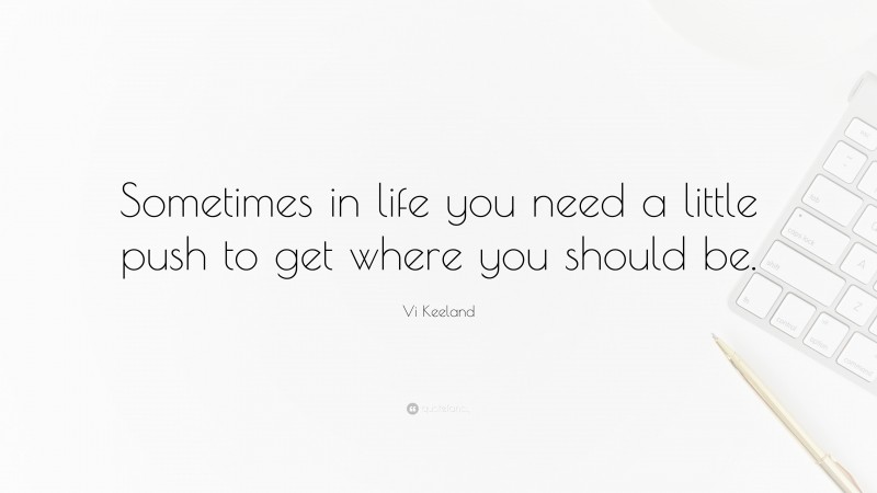 Vi Keeland Quote: “Sometimes in life you need a little push to get where you should be.”