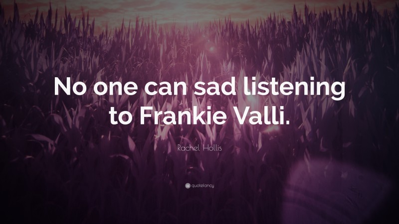 Rachel Hollis Quote: “No one can sad listening to Frankie Valli.”