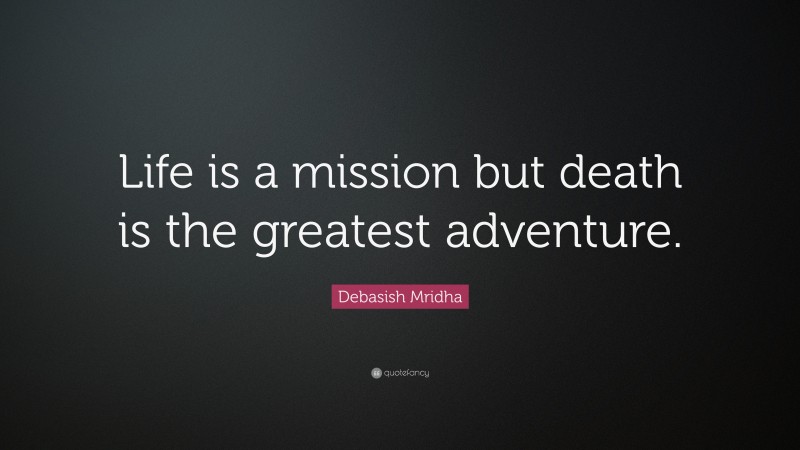 Debasish Mridha Quote: “Life is a mission but death is the greatest adventure.”