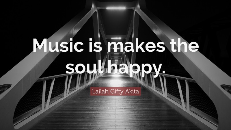 Lailah Gifty Akita Quote: “Music is makes the soul happy.”