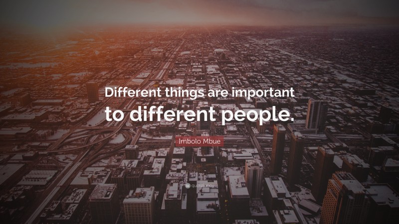 Imbolo Mbue Quote: “Different things are important to different people.”