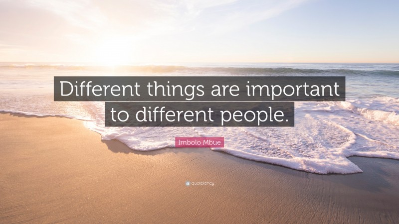 Imbolo Mbue Quote: “Different things are important to different people.”