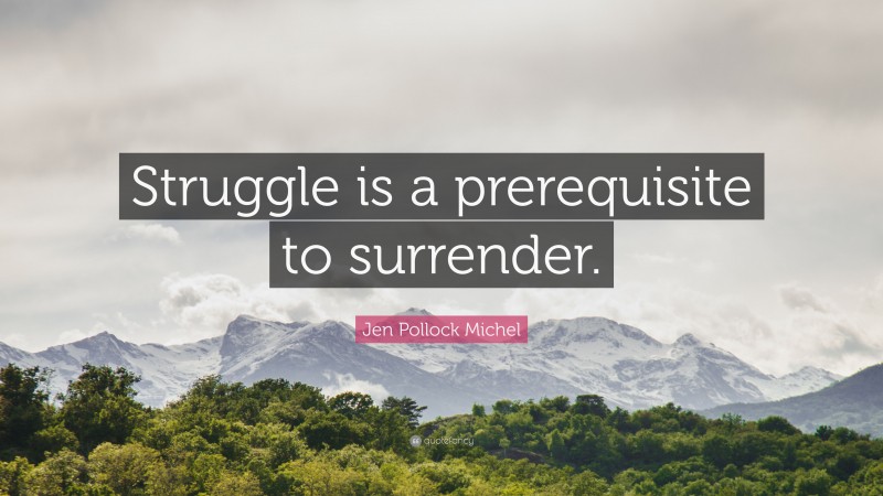 Jen Pollock Michel Quote: “Struggle is a prerequisite to surrender.”