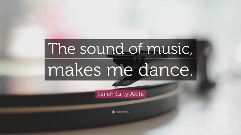 Lailah Gifty Akita Quote: “The sound of music, makes me dance.”