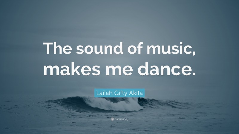 Lailah Gifty Akita Quote: “The sound of music, makes me dance.”