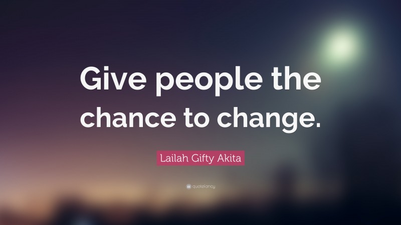 Lailah Gifty Akita Quote: “Give people the chance to change.”