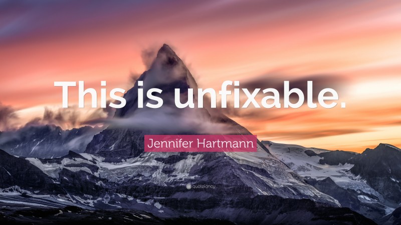 Jennifer Hartmann Quote: “This is unfixable.”