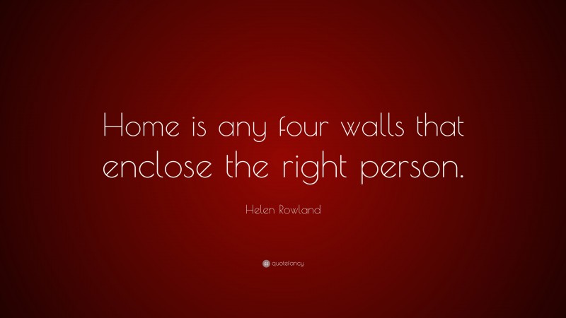 Helen Rowland Quote: “Home is any four walls that enclose the right person.”