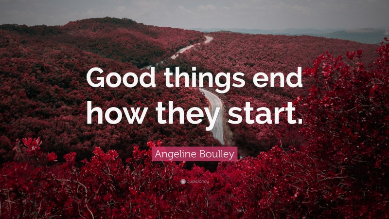 Angeline Boulley Quote: “Good things end how they start.”