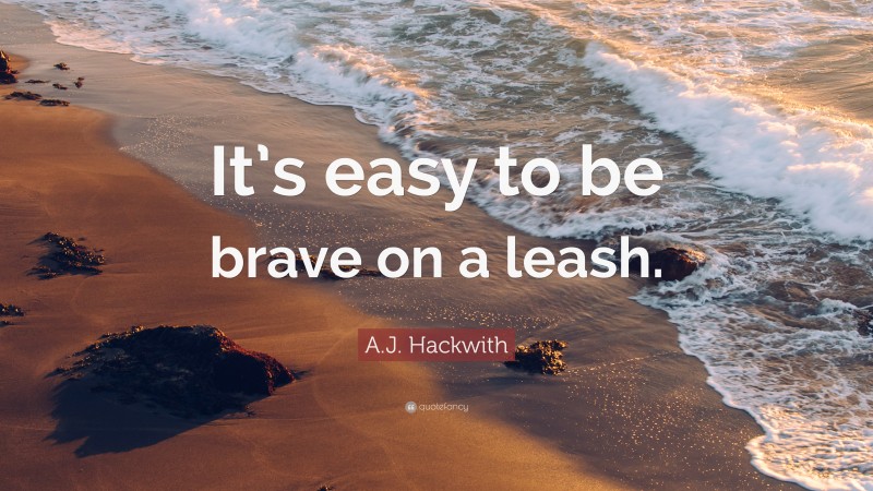 A.J. Hackwith Quote: “It’s easy to be brave on a leash.”