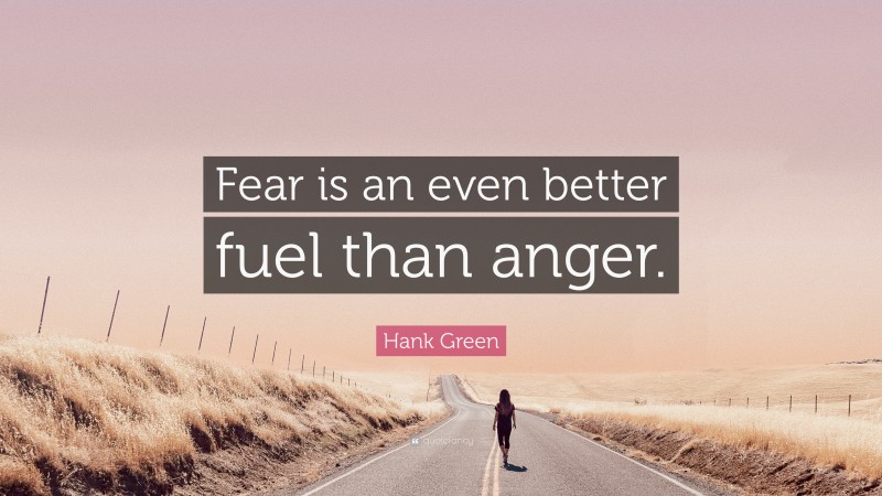 Hank Green Quote: “Fear is an even better fuel than anger.”