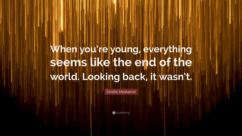 Estelle Maskame Quote: “When you’re young, everything seems like the end of the world. Looking back, it wasn’t.”