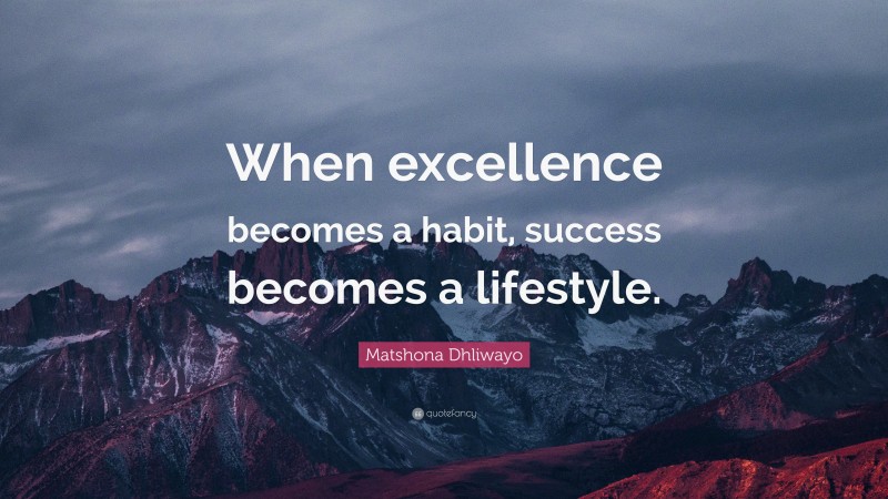 Matshona Dhliwayo Quote: “When excellence becomes a habit, success becomes a lifestyle.”