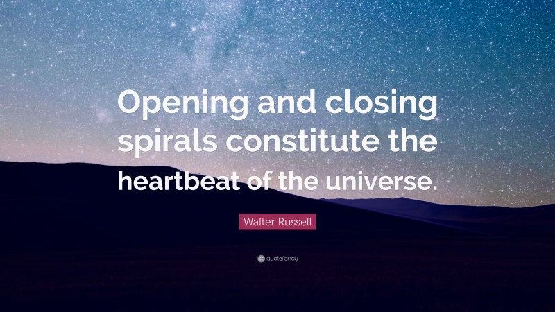 Walter Russell Quote: “Opening and closing spirals constitute the heartbeat of the universe.”