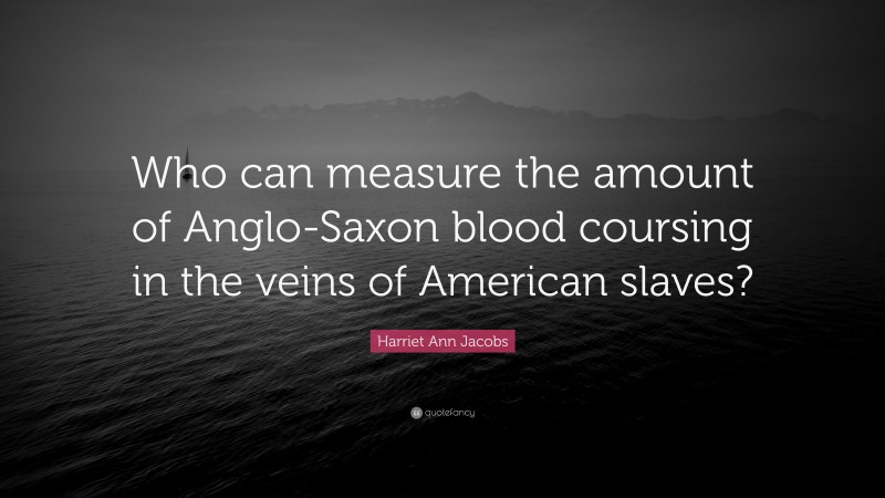 Harriet Ann Jacobs Quote: “Who can measure the amount of Anglo-Saxon blood coursing in the veins of American slaves?”