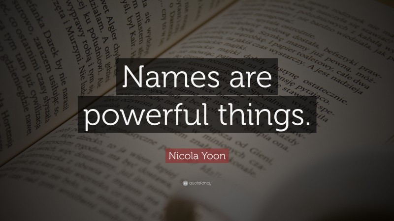 Nicola Yoon Quote: “Names are powerful things.”