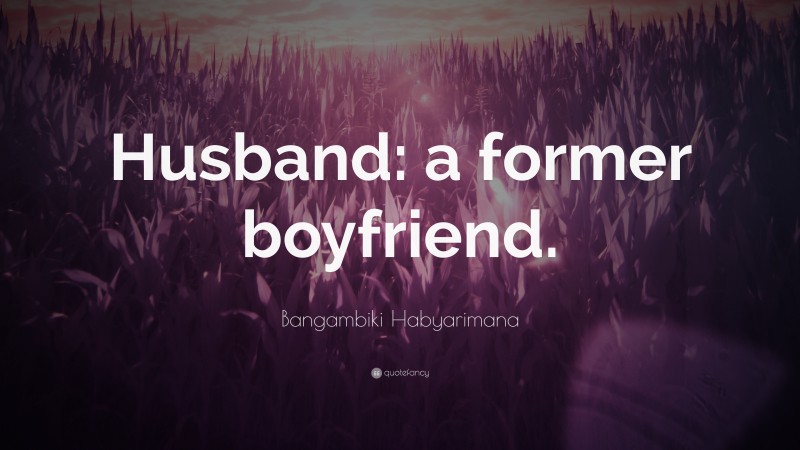 Bangambiki Habyarimana Quote: “Husband: a former boyfriend.”