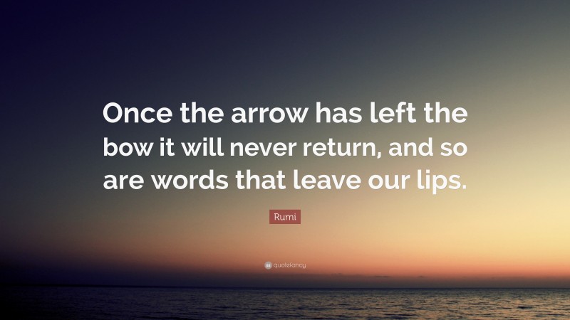 Rumi Quote: “Once the arrow has left the bow it will never return, and so are words that leave our lips.”