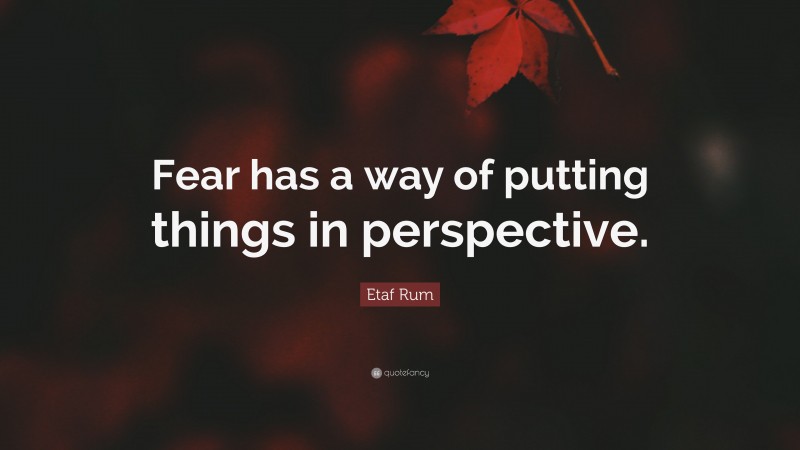 Etaf Rum Quote: “Fear has a way of putting things in perspective.”