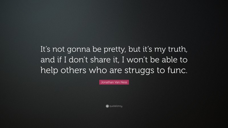 Jonathan Van Ness Quote: “It’s not gonna be pretty, but it’s my truth, and if I don’t share it, I won’t be able to help others who are struggs to func.”