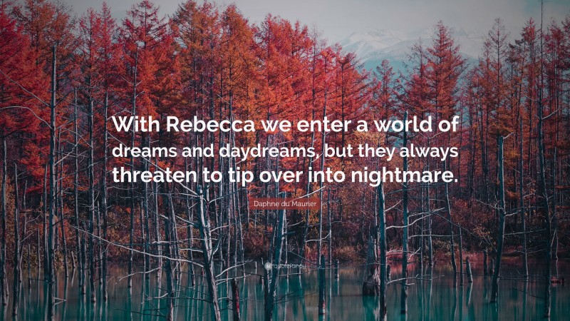 Daphne du Maurier Quote: “With Rebecca we enter a world of dreams and daydreams, but they always threaten to tip over into nightmare.”