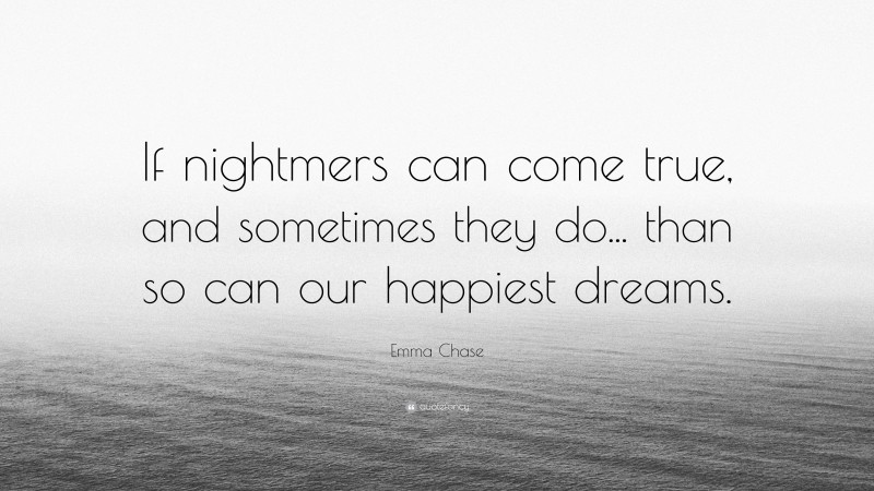 Emma Chase Quote: “If nightmers can come true, and sometimes they do... than so can our happiest dreams.”